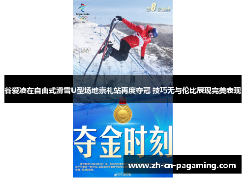 谷爱凌在自由式滑雪U型场地崇礼站再度夺冠 技巧无与伦比展现完美表现