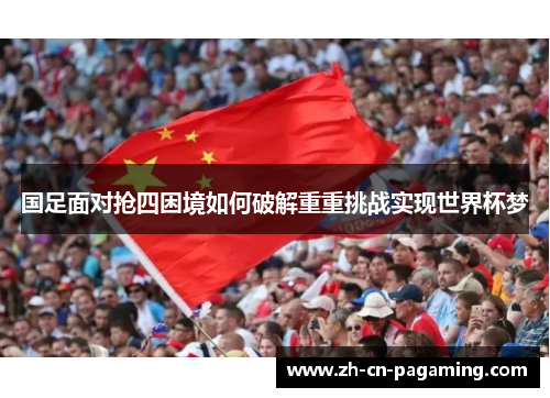 国足面对抢四困境如何破解重重挑战实现世界杯梦