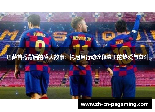 巴萨首秀背后的感人故事：托尼用行动诠释真正的热爱与奋斗