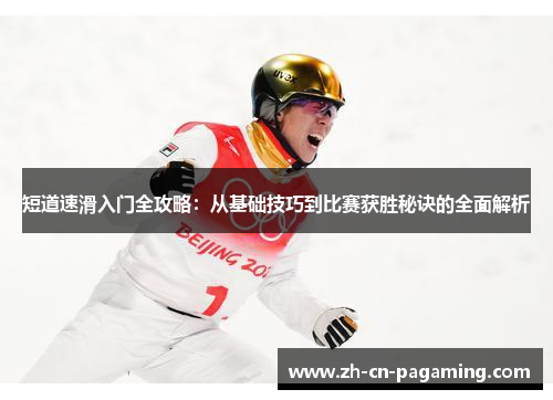 短道速滑入门全攻略：从基础技巧到比赛获胜秘诀的全面解析