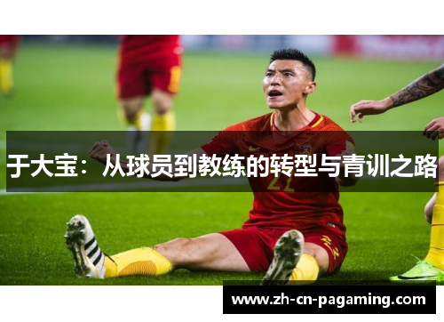 于大宝：从球员到教练的转型与青训之路