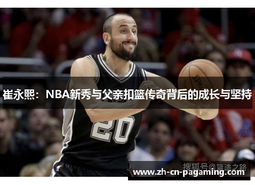 崔永熙：NBA新秀与父亲扣篮传奇背后的成长与坚持