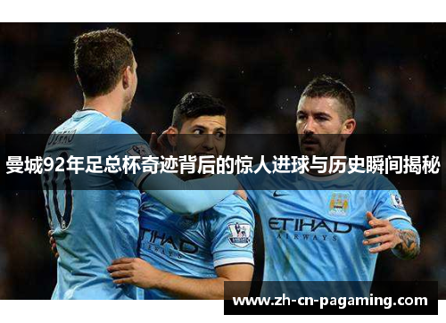 曼城92年足总杯奇迹背后的惊人进球与历史瞬间揭秘