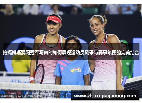 拍摄凯斯澳网冠军写真时如何展现运动员风采与赛事氛围的完美结合
