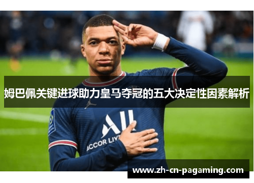 姆巴佩关键进球助力皇马夺冠的五大决定性因素解析