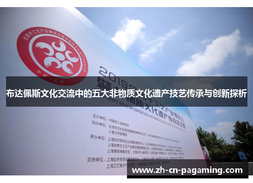 布达佩斯文化交流中的五大非物质文化遗产技艺传承与创新探析