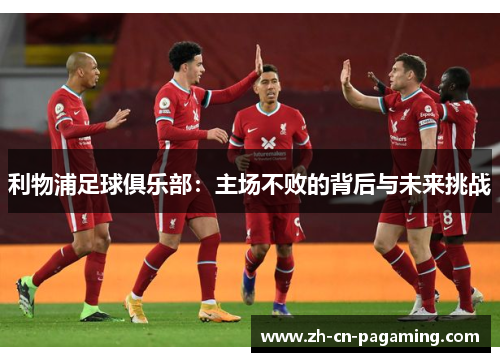 利物浦足球俱乐部：主场不败的背后与未来挑战