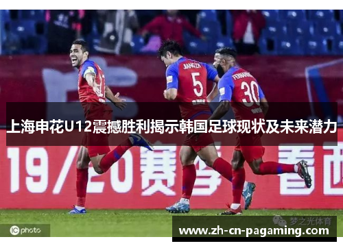 上海申花U12震撼胜利揭示韩国足球现状及未来潜力