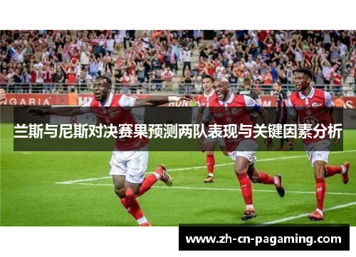 兰斯与尼斯对决赛果预测两队表现与关键因素分析