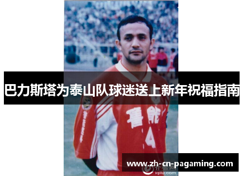 巴力斯塔为泰山队球迷送上新年祝福指南