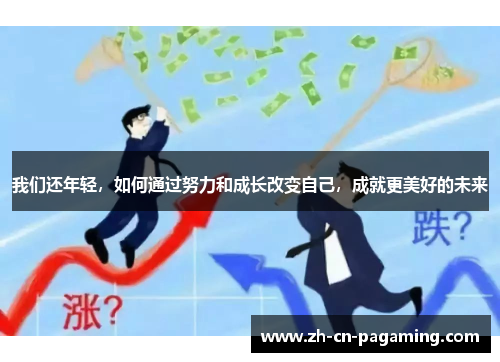 我们还年轻，如何通过努力和成长改变自己，成就更美好的未来