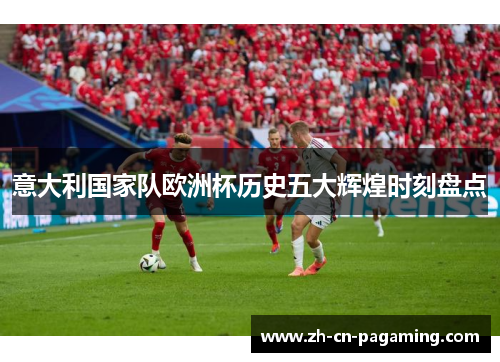 意大利国家队欧洲杯历史五大辉煌时刻盘点