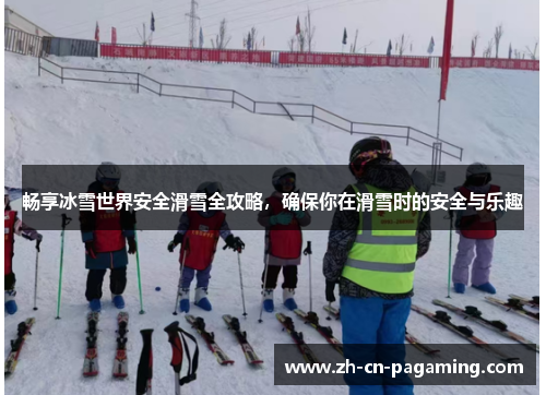 畅享冰雪世界安全滑雪全攻略，确保你在滑雪时的安全与乐趣