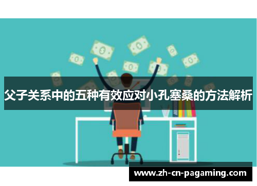 父子关系中的五种有效应对小孔塞桑的方法解析
