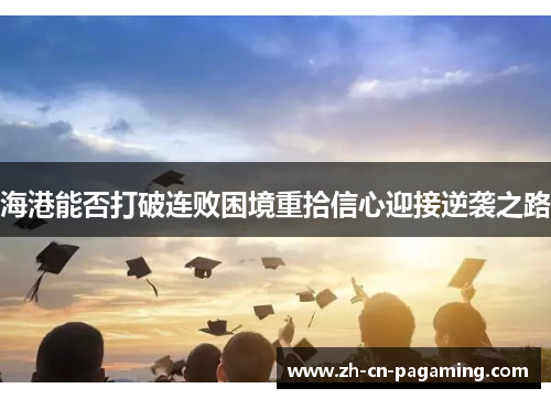海港能否打破连败困境重拾信心迎接逆袭之路