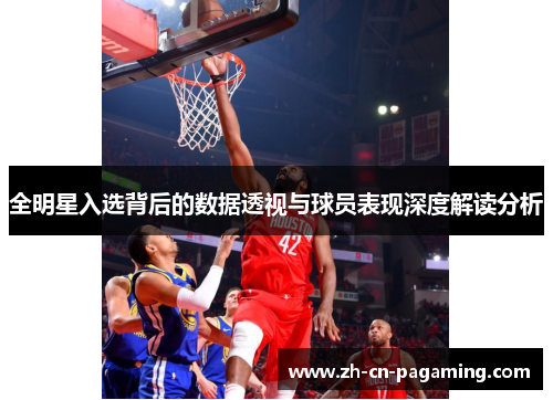 全明星入选背后的数据透视与球员表现深度解读分析