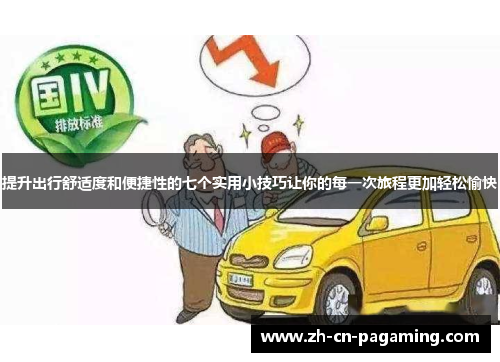 提升出行舒适度和便捷性的七个实用小技巧让你的每一次旅程更加轻松愉快