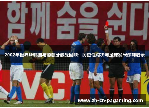 2002年世界杯韩国与葡萄牙激战回顾：历史性对决与足球发展深刻启示