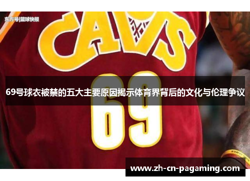 69号球衣被禁的五大主要原因揭示体育界背后的文化与伦理争议