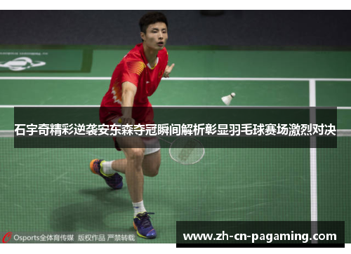 石宇奇精彩逆袭安东森夺冠瞬间解析彰显羽毛球赛场激烈对决