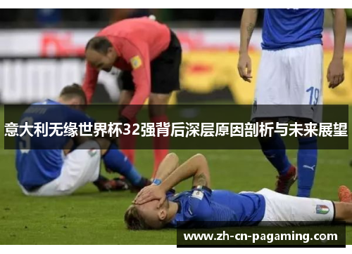意大利无缘世界杯32强背后深层原因剖析与未来展望