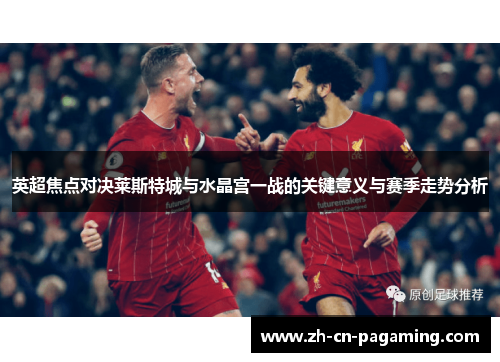 英超焦点对决莱斯特城与水晶宫一战的关键意义与赛季走势分析