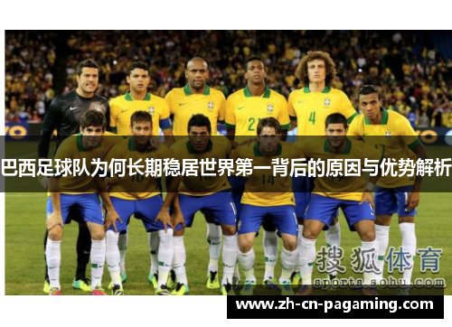 巴西足球队为何长期稳居世界第一背后的原因与优势解析