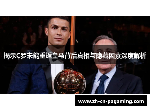 揭示C罗未能重返皇马背后真相与隐藏因素深度解析