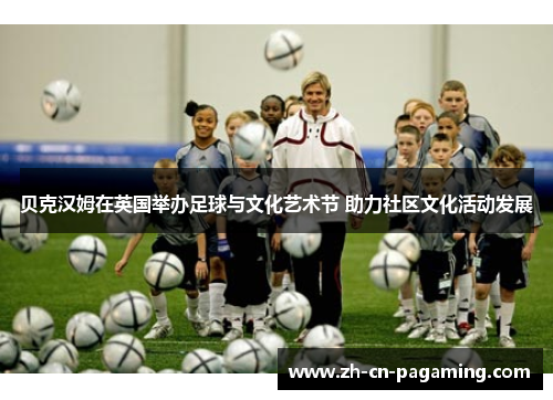 贝克汉姆在英国举办足球与文化艺术节 助力社区文化活动发展