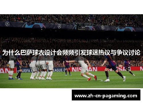 为什么巴萨球衣设计会频频引发球迷热议与争议讨论