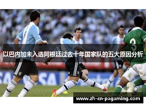 以巴内加未入选阿根廷过去十年国家队的五大原因分析