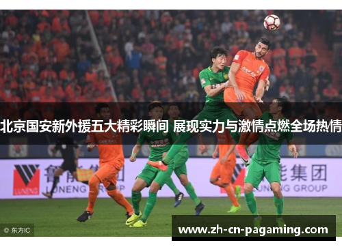 北京国安新外援五大精彩瞬间 展现实力与激情点燃全场热情