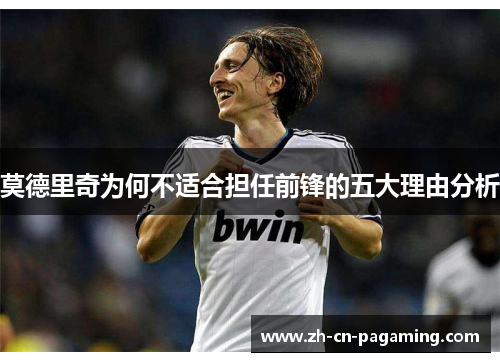 莫德里奇为何不适合担任前锋的五大理由分析