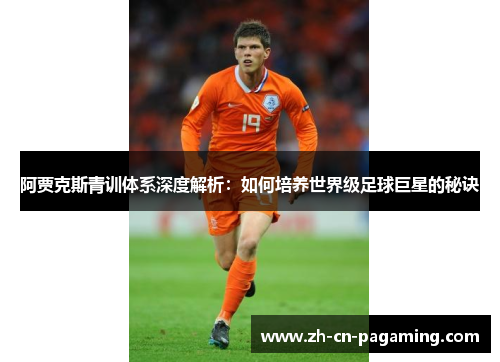 阿贾克斯青训体系深度解析：如何培养世界级足球巨星的秘诀