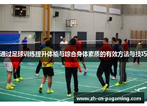 通过足球训练提升体能与综合身体素质的有效方法与技巧