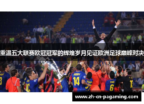 重温五大联赛欧冠冠军的辉煌岁月见证欧洲足球巅峰对决