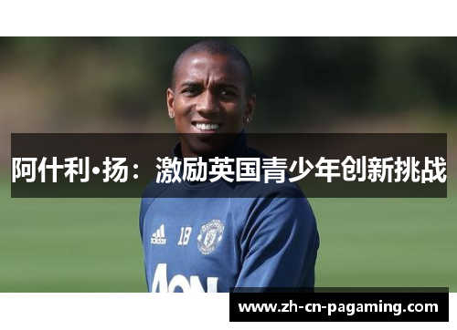 阿什利·扬：激励英国青少年创新挑战