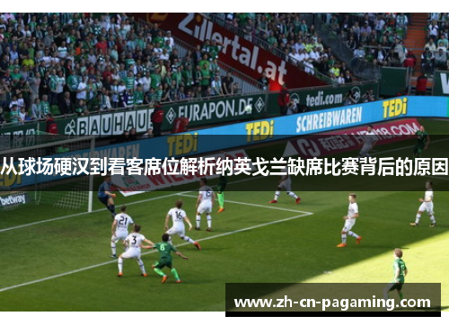 从球场硬汉到看客席位解析纳英戈兰缺席比赛背后的原因