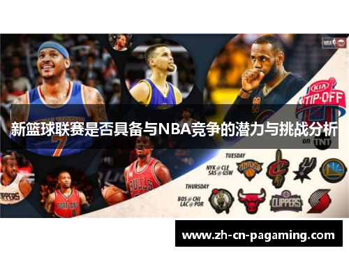 新篮球联赛是否具备与NBA竞争的潜力与挑战分析