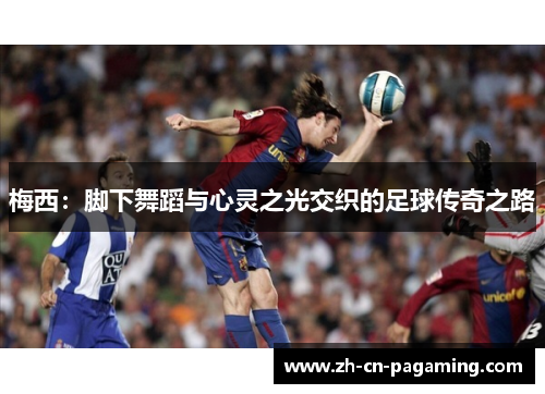 梅西：脚下舞蹈与心灵之光交织的足球传奇之路