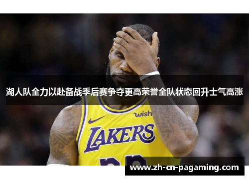 湖人队全力以赴备战季后赛争夺更高荣誉全队状态回升士气高涨