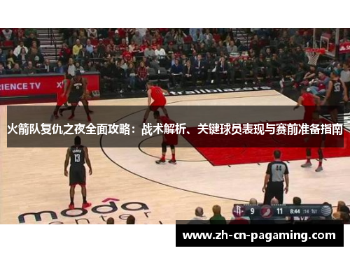 火箭队复仇之夜全面攻略：战术解析、关键球员表现与赛前准备指南