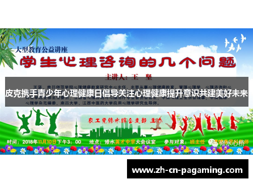 皮克携手青少年心理健康日倡导关注心理健康提升意识共建美好未来