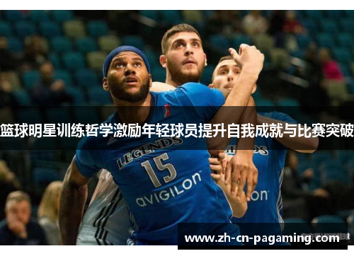 篮球明星训练哲学激励年轻球员提升自我成就与比赛突破