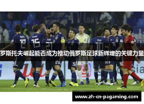 罗斯托夫崛起能否成为推动俄罗斯足球新辉煌的关键力量