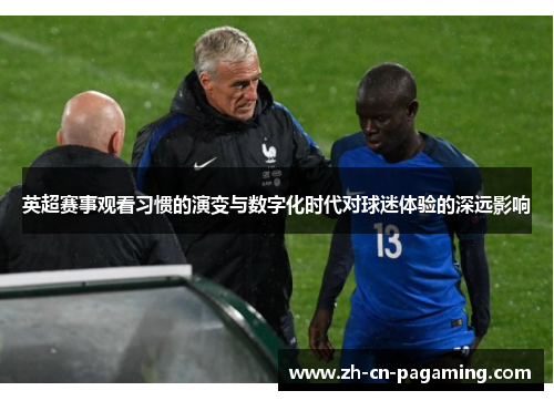 英超赛事观看习惯的演变与数字化时代对球迷体验的深远影响