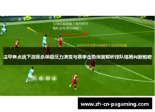 法甲焦点战下游厮杀保级压力演变与赛季走势深度解析球队格局判断前瞻