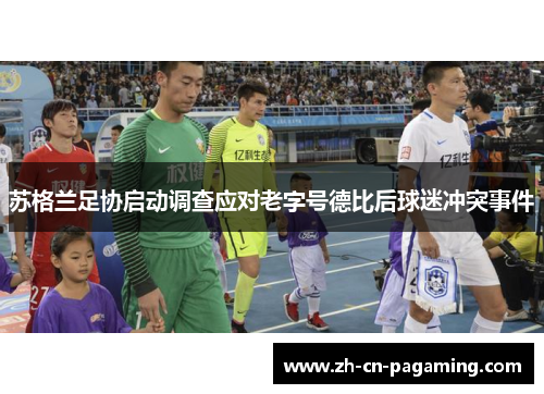 苏格兰足协启动调查应对老字号德比后球迷冲突事件