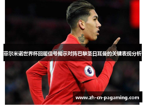 菲尔米诺世界杯回暖信号揭示对阵巴黎圣日耳曼的关键表现分析