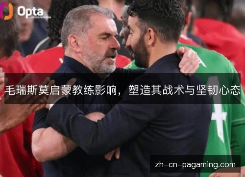 毛瑞斯莫启蒙教练影响，塑造其战术与坚韧心态